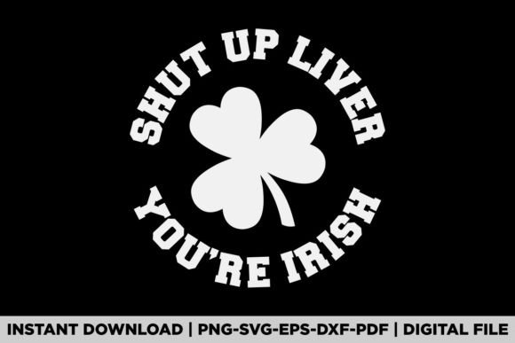 Shut Up Liver Youre Irish St Patrick Day Graphics
